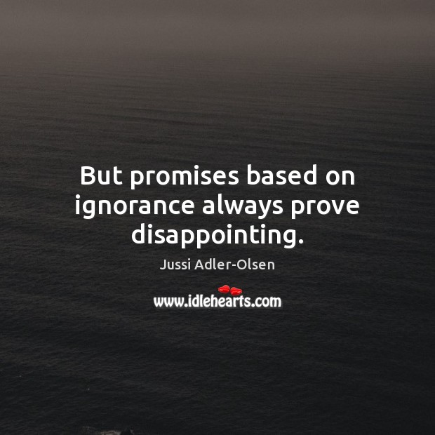 But promises based on ignorance always prove disappointing. Image