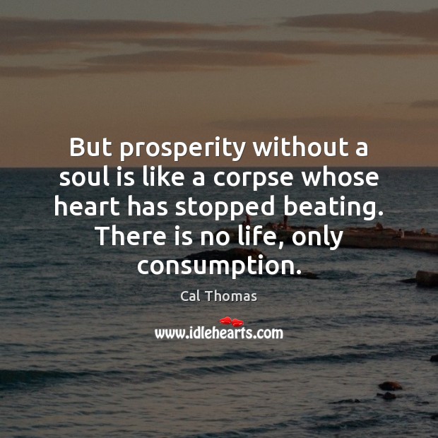 But prosperity without a soul is like a corpse whose heart has Cal Thomas Picture Quote
