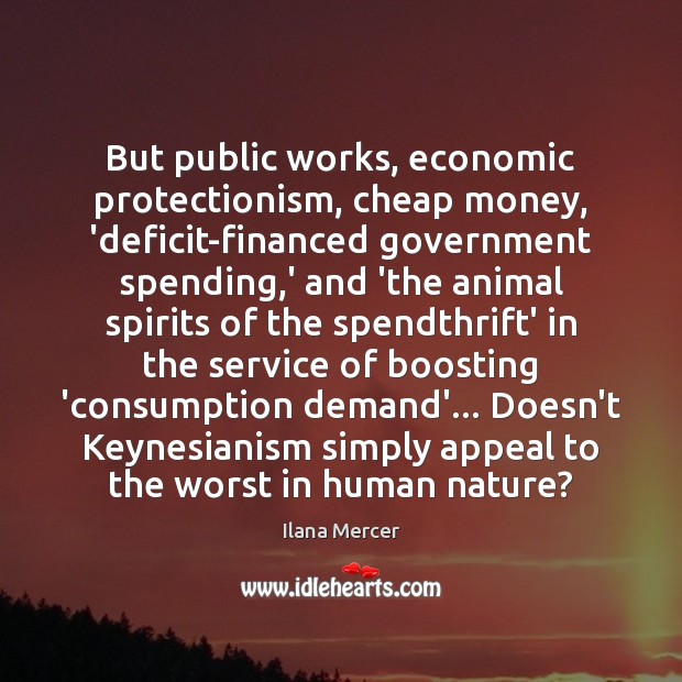 But public works, economic protectionism, cheap money, ‘deficit-financed government spending,’ and Ilana Mercer Picture Quote