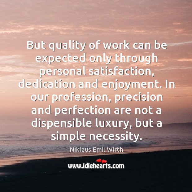 But quality of work can be expected only through personal satisfaction Niklaus Emil Wirth Picture Quote