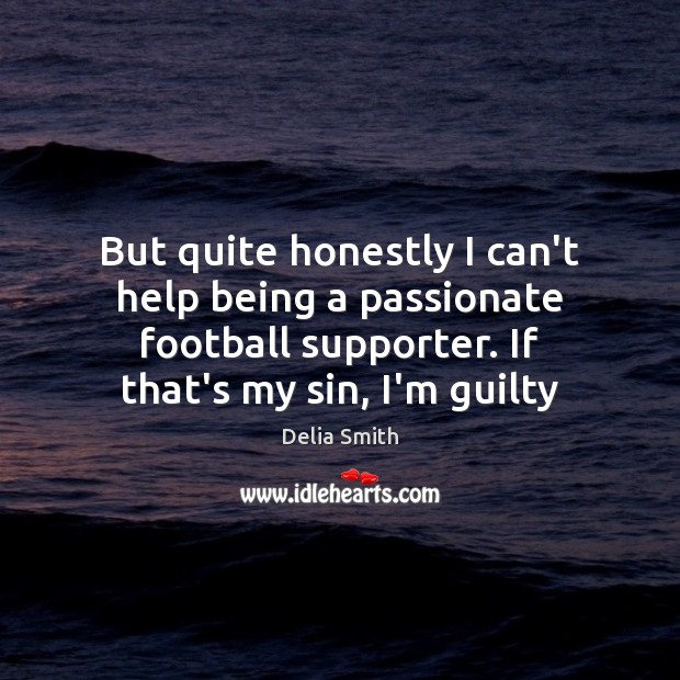 But quite honestly I can’t help being a passionate football supporter. If Delia Smith Picture Quote