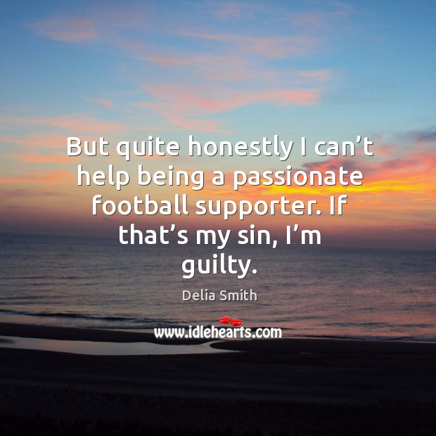 But quite honestly I can’t help being a passionate football supporter. If that’s my sin, I’m guilty. Guilty Quotes Image