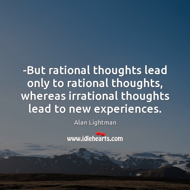 -But rational thoughts lead only to rational thoughts, whereas irrational thoughts lead Alan Lightman Picture Quote