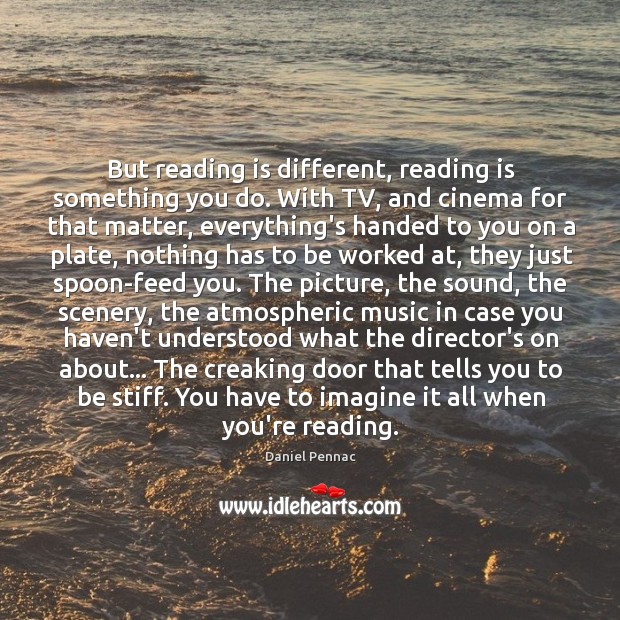 But reading is different, reading is something you do. With TV, and Daniel Pennac Picture Quote