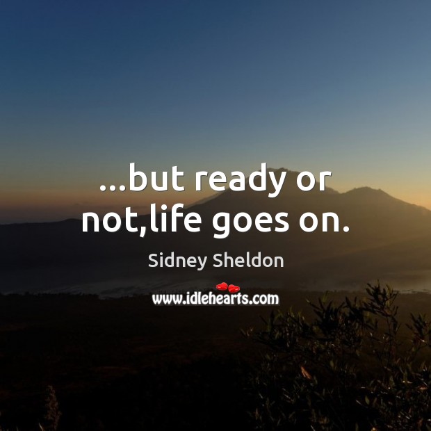 …but ready or not,life goes on. Sidney Sheldon Picture Quote