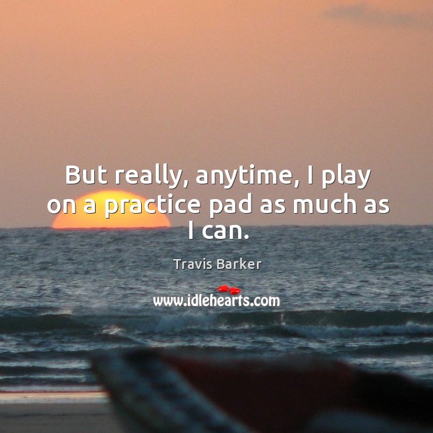 But really, anytime, I play on a practice pad as much as I can. Practice Quotes Image