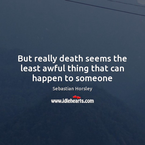 But really death seems the least awful thing that can happen to someone Sebastian Horsley Picture Quote