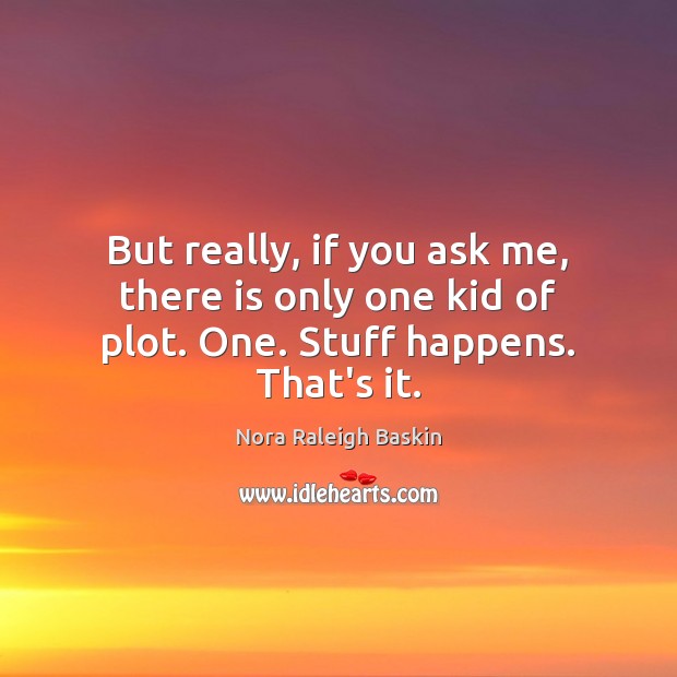 But really, if you ask me, there is only one kid of plot. One. Stuff happens. That’s it. Nora Raleigh Baskin Picture Quote