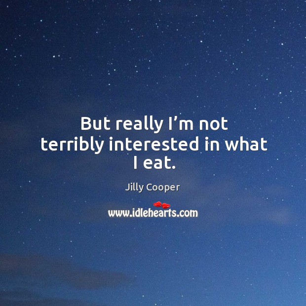 But really I’m not terribly interested in what I eat. Jilly Cooper Picture Quote