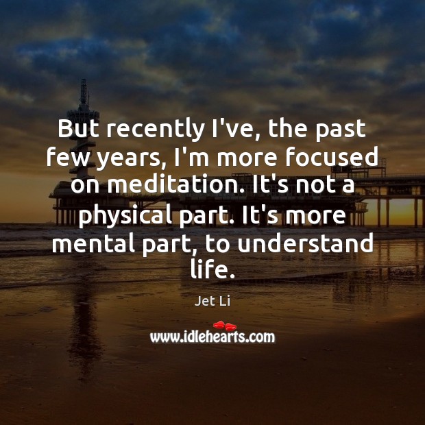 But recently I’ve, the past few years, I’m more focused on meditation. Jet Li Picture Quote