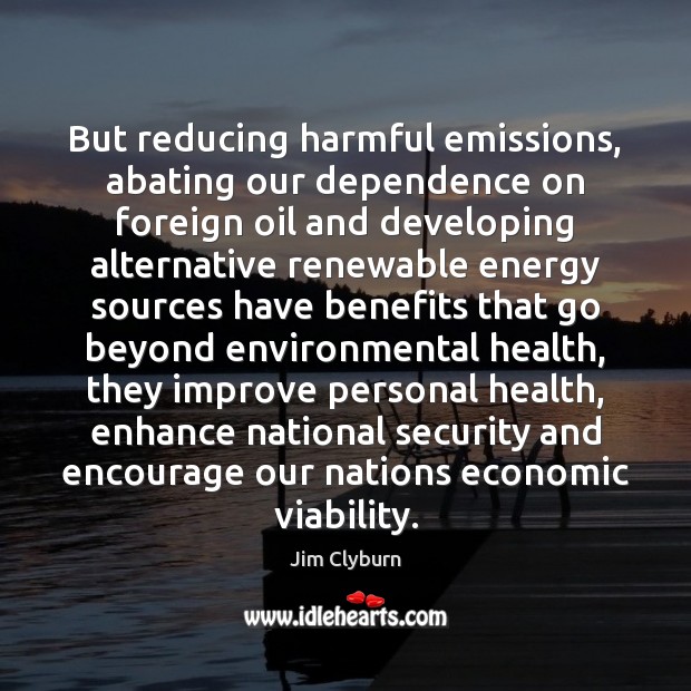 But reducing harmful emissions, abating our dependence on foreign oil and developing Health Quotes Image
