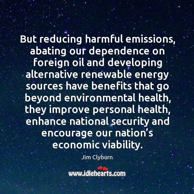 But reducing harmful emissions, abating our dependence on foreign oil Jim Clyburn Picture Quote