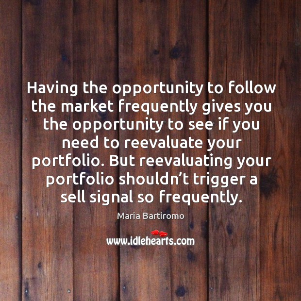 But reevaluating your portfolio shouldn’t trigger a sell signal so frequently. Maria Bartiromo Picture Quote
