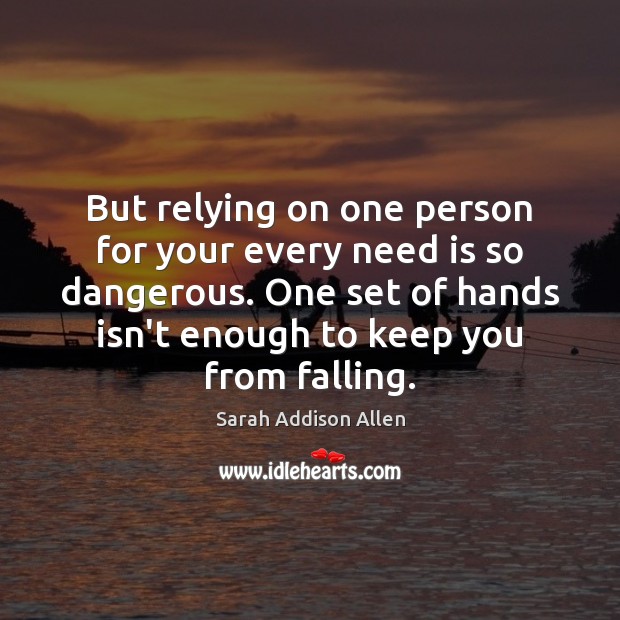 But relying on one person for your every need is so dangerous. Sarah Addison Allen Picture Quote