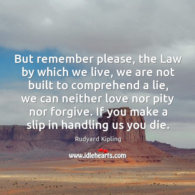 But remember please, the Law by which we live, we are not Rudyard Kipling Picture Quote