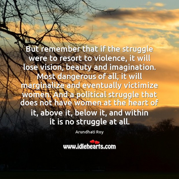 But remember that if the struggle were to resort to violence, it Arundhati Roy Picture Quote