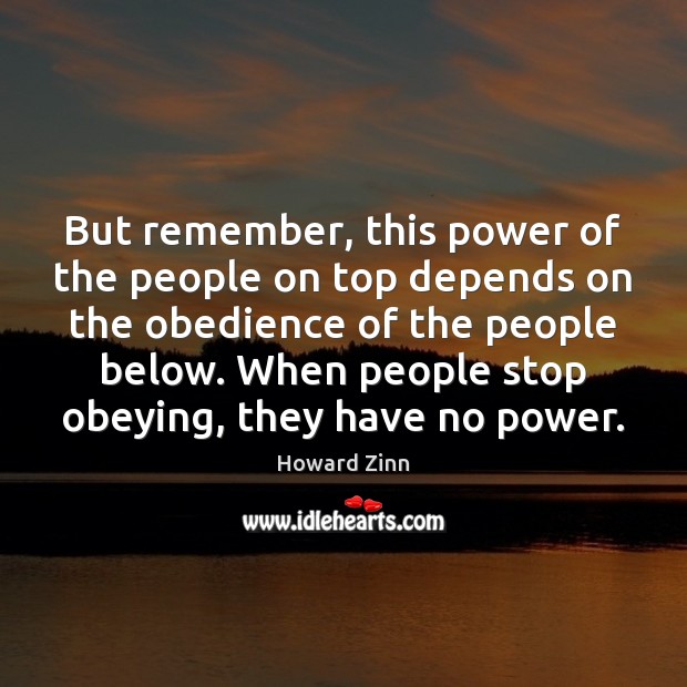 But remember, this power of the people on top depends on the Howard Zinn Picture Quote