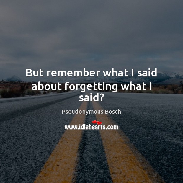 But remember what I said about forgetting what I said? Pseudonymous Bosch Picture Quote