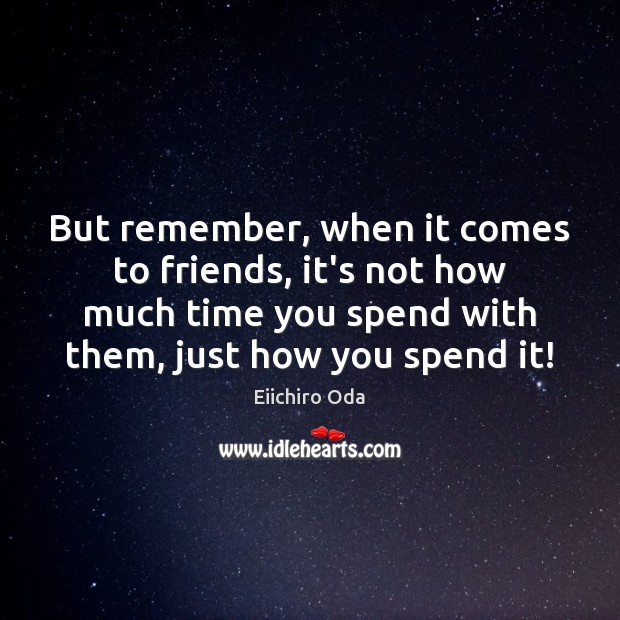 But remember, when it comes to friends, it’s not how much time Eiichiro Oda Picture Quote