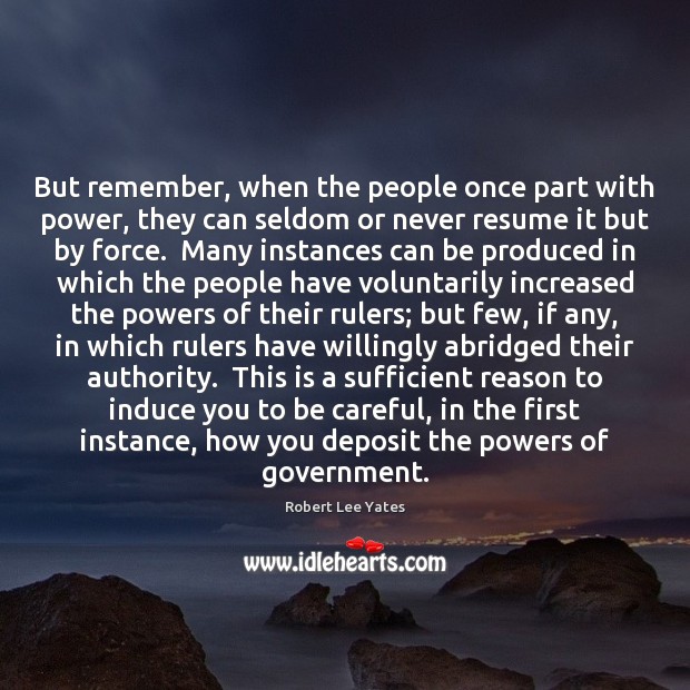 But remember, when the people once part with power, they can seldom Robert Lee Yates Picture Quote