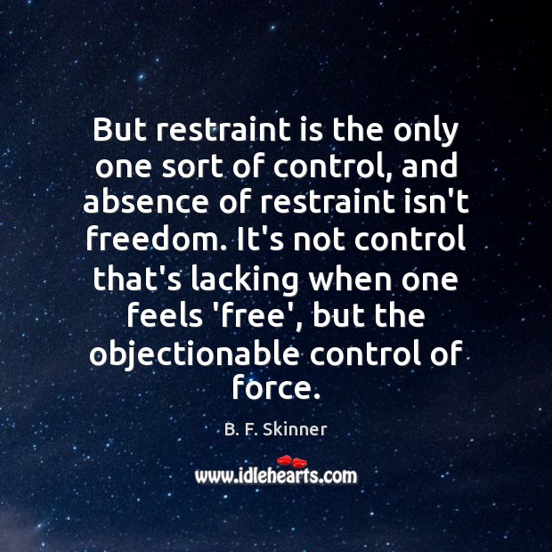But restraint is the only one sort of control, and absence of B. F. Skinner Picture Quote