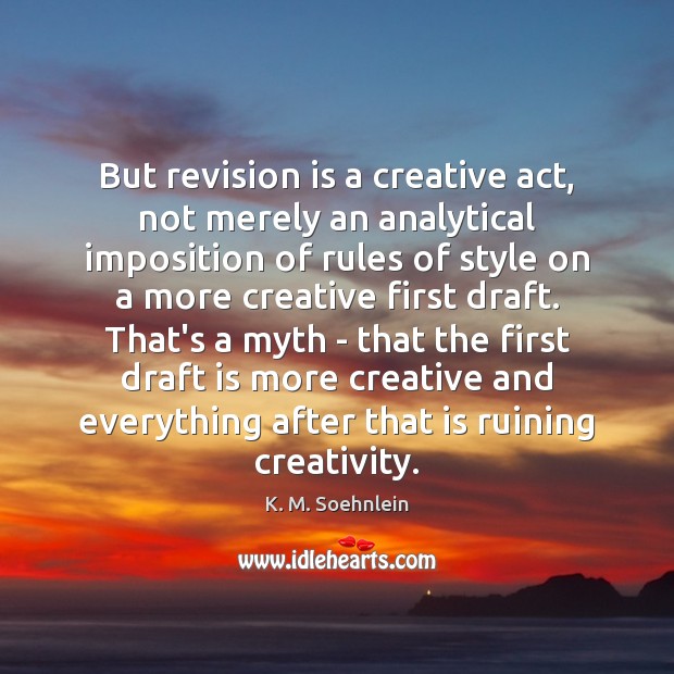 But revision is a creative act, not merely an analytical imposition of K. M. Soehnlein Picture Quote