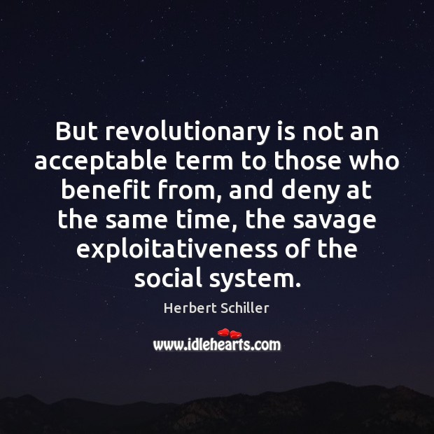But revolutionary is not an acceptable term to those who benefit from, Herbert Schiller Picture Quote