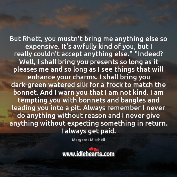 But Rhett, you mustn’t bring me anything else so expensive. It’s awfully Margaret Mitchell Picture Quote