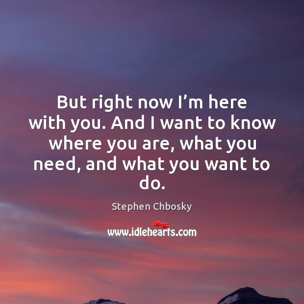 But right now I’m here with you. And I want to Stephen Chbosky Picture Quote