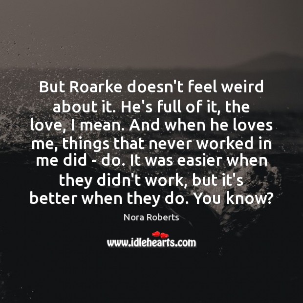 But Roarke doesn’t feel weird about it. He’s full of it, the Nora Roberts Picture Quote