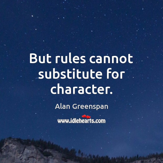 But rules cannot substitute for character. Alan Greenspan Picture Quote
