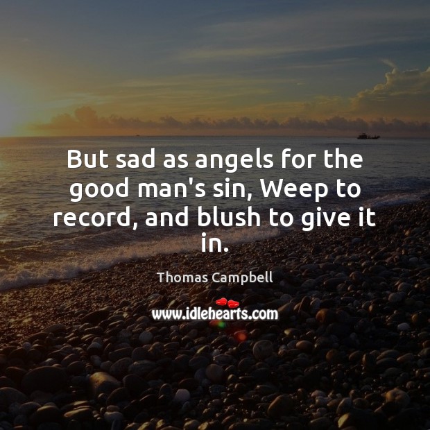 But sad as angels for the good man’s sin, Weep to record, and blush to give it in. Thomas Campbell Picture Quote