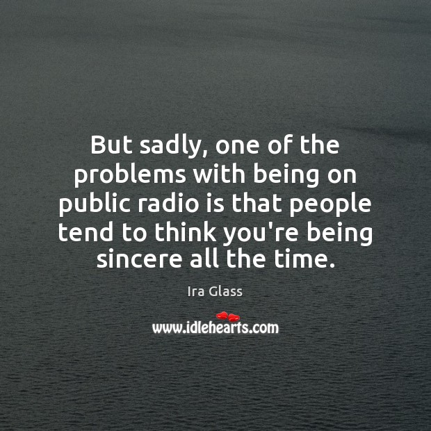 But sadly, one of the problems with being on public radio is Ira Glass Picture Quote
