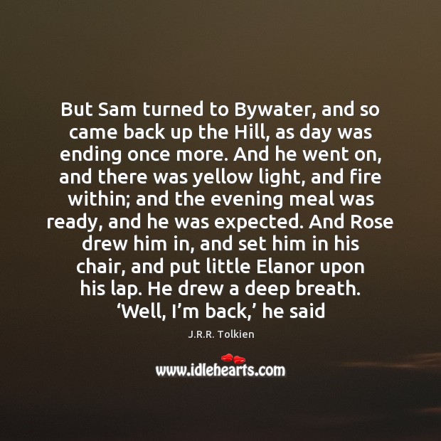 But Sam turned to Bywater, and so came back up the Hill, J.R.R. Tolkien Picture Quote