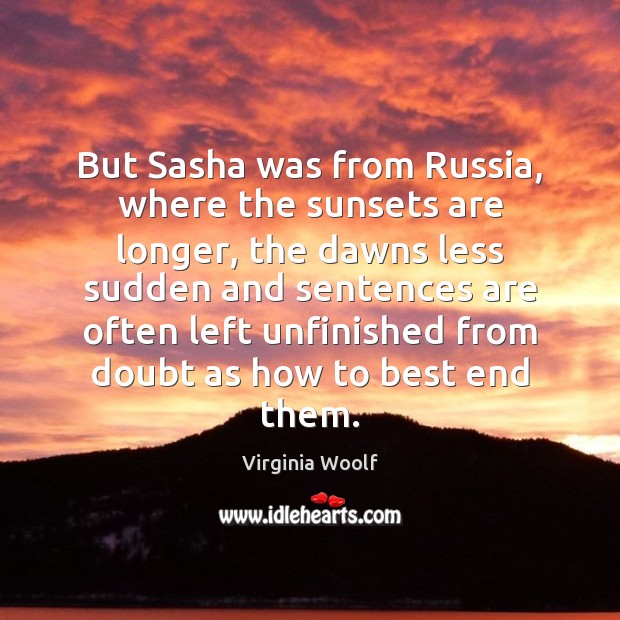 But Sasha was from Russia, where the sunsets are longer, the dawns Virginia Woolf Picture Quote