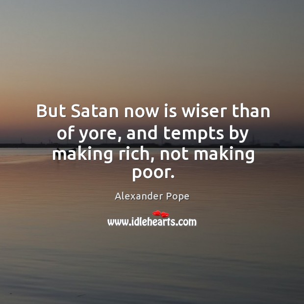 But satan now is wiser than of yore, and tempts by making rich, not making poor. Alexander Pope Picture Quote