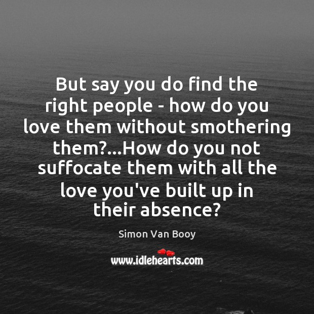 But say you do find the right people – how do you Simon Van Booy Picture Quote