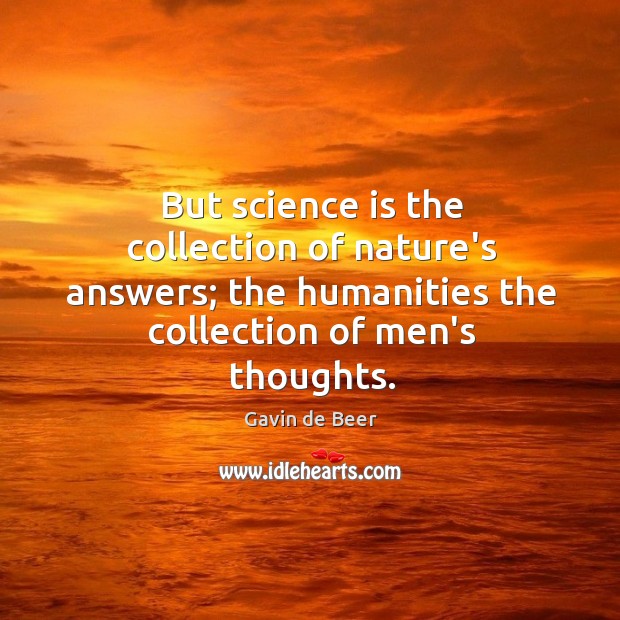 But science is the collection of nature’s answers; the humanities the collection Image