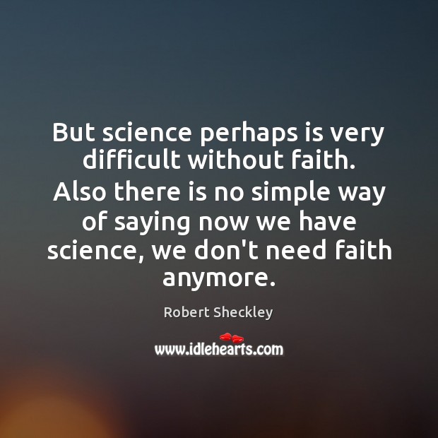 But science perhaps is very difficult without faith. Also there is no Robert Sheckley Picture Quote