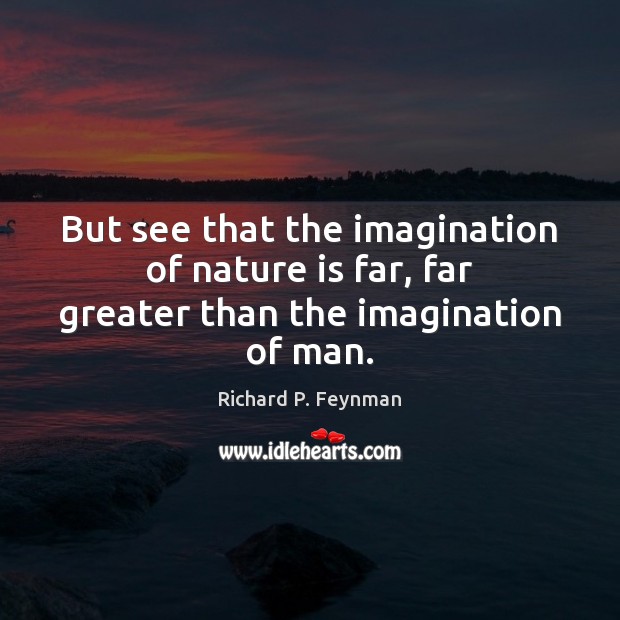 But see that the imagination of nature is far, far greater than the imagination of man. Richard P. Feynman Picture Quote