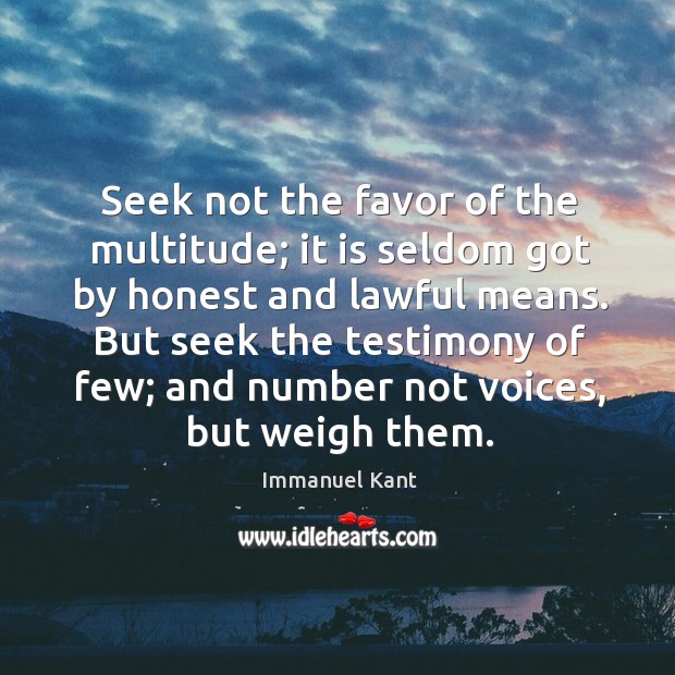 But seek the testimony of few; and number not voices, but weigh them. Immanuel Kant Picture Quote