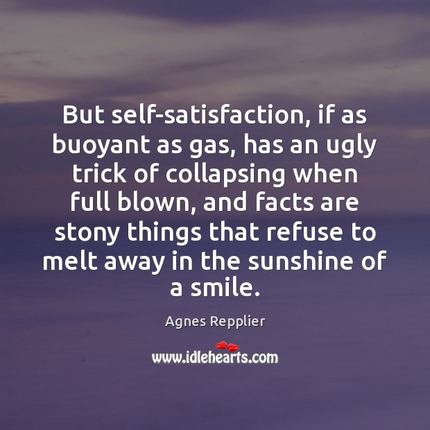 But self-satisfaction, if as buoyant as gas, has an ugly trick of Agnes Repplier Picture Quote