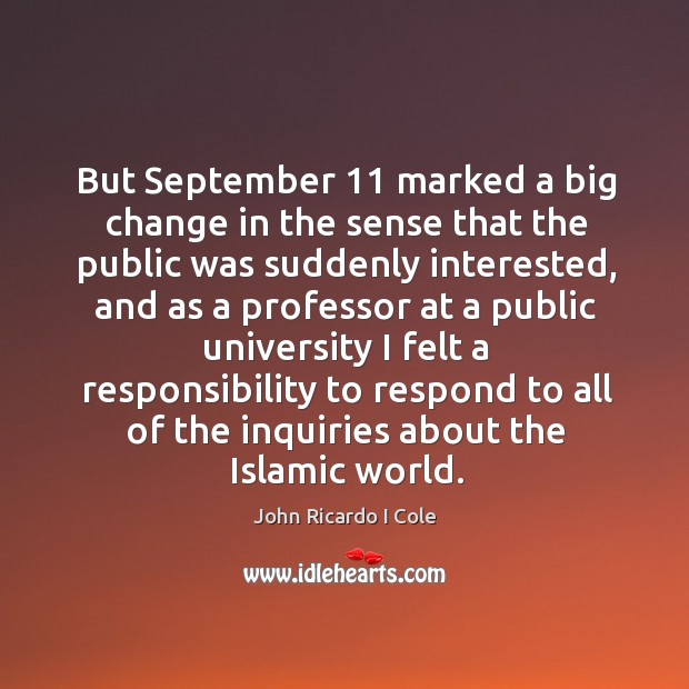 But september 11 marked a big change in the sense that the public was suddenly interested John Ricardo I Cole Picture Quote