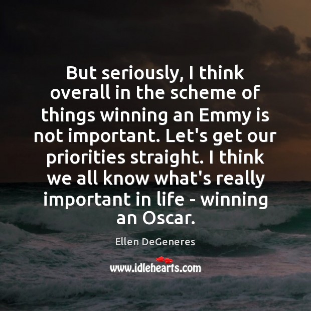 But seriously, I think overall in the scheme of things winning an Ellen DeGeneres Picture Quote
