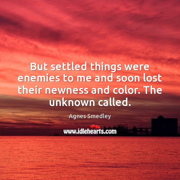 But settled things were enemies to me and soon lost their newness Agnes Smedley Picture Quote