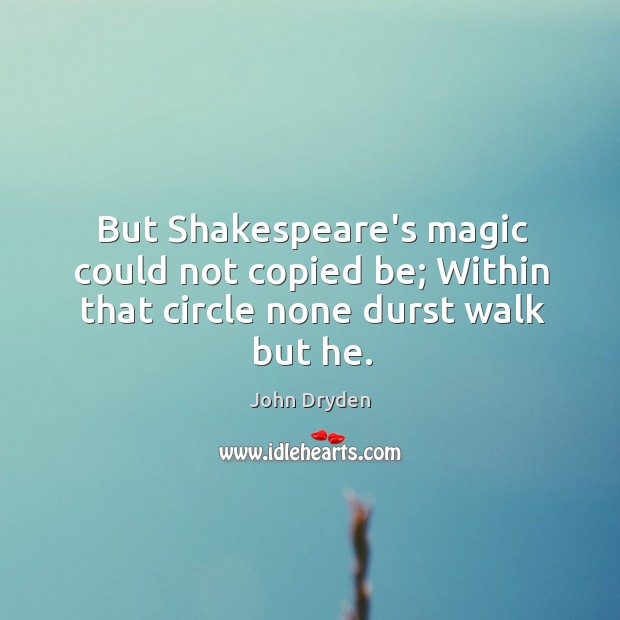 But Shakespeare’s magic could not copied be; Within that circle none durst walk but he. John Dryden Picture Quote