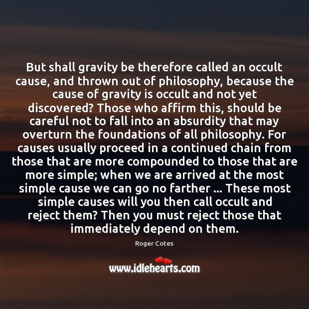 But shall gravity be therefore called an occult cause, and thrown out Roger Cotes Picture Quote