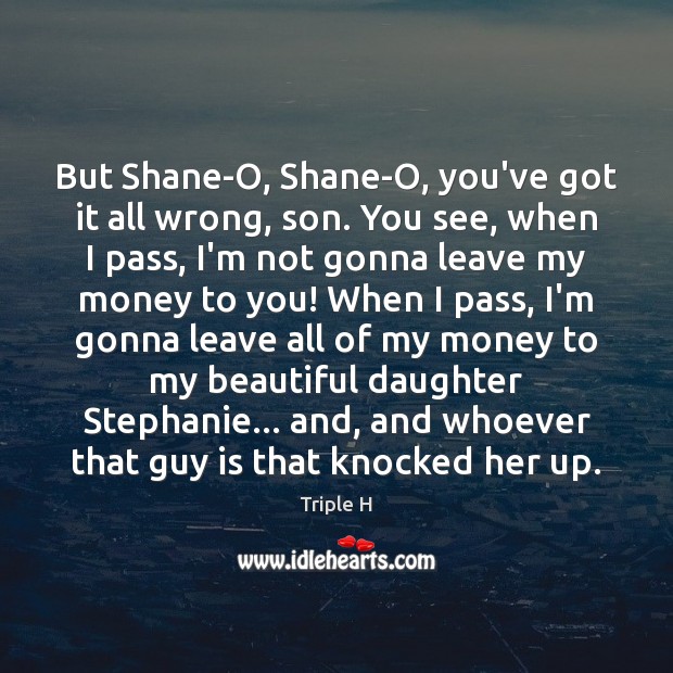 But Shane-O, Shane-O, you’ve got it all wrong, son. You see, when Triple H Picture Quote