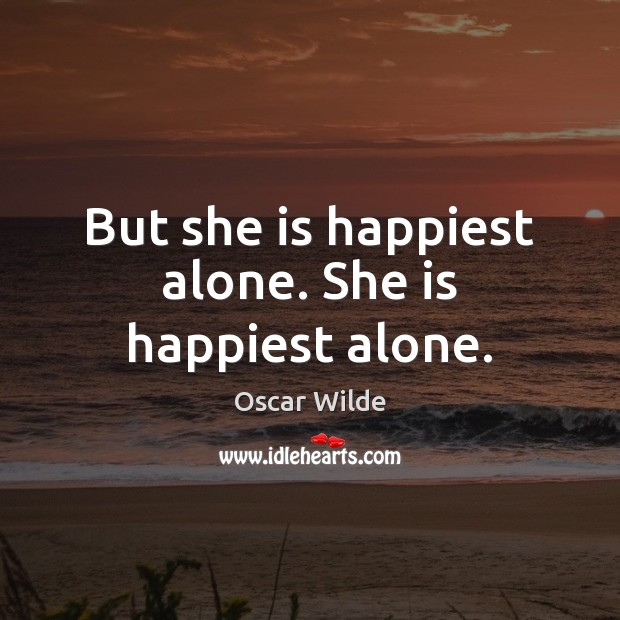 But she is happiest alone. She is happiest alone. Oscar Wilde Picture Quote