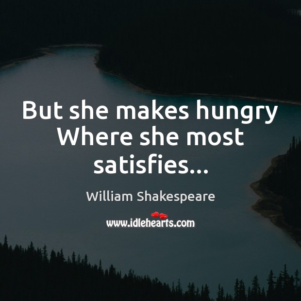 But she makes hungry Where she most satisfies… Image